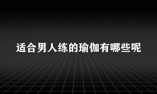 适合男人练的瑜伽有哪些呢