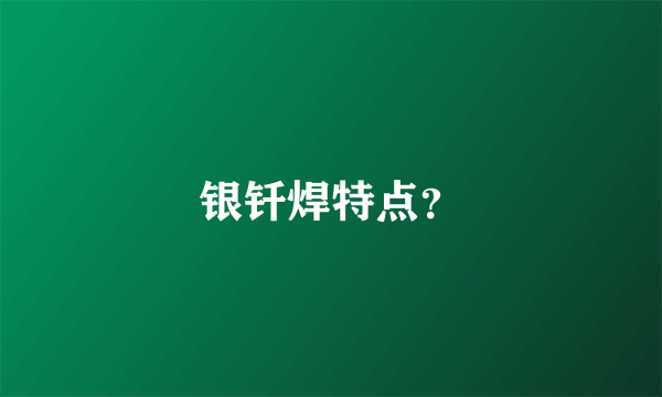 银钎焊特点？