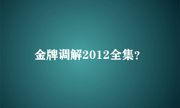 金牌调解2012全集？