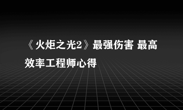 《火炬之光2》最强伤害 最高效率工程师心得