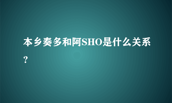 本乡奏多和阿SHO是什么关系？