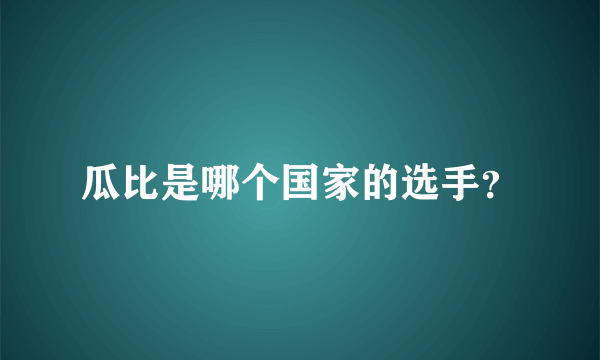 瓜比是哪个国家的选手？