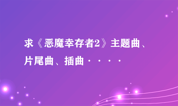 求《恶魔幸存者2》主题曲、片尾曲、插曲····