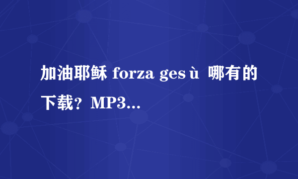 加油耶稣 forza gesù 哪有的下载？MP3 MP4都可以，