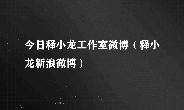 今日释小龙工作室微博（释小龙新浪微博）