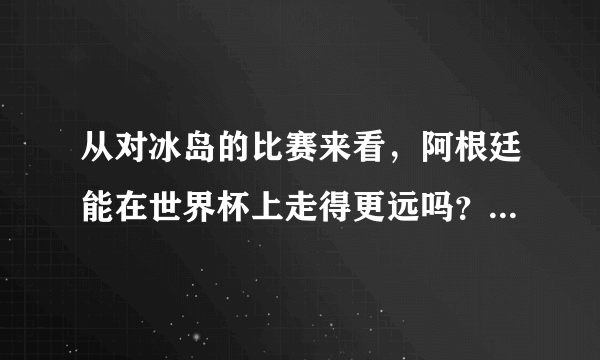 从对冰岛的比赛来看，阿根廷能在世界杯上走得更远吗？冰岛会不会又是黑马球队？