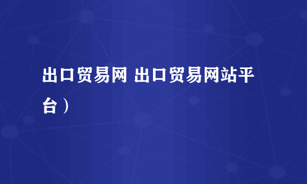 出口贸易网 出口贸易网站平台）