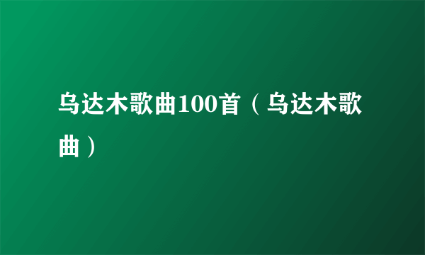 乌达木歌曲100首（乌达木歌曲）