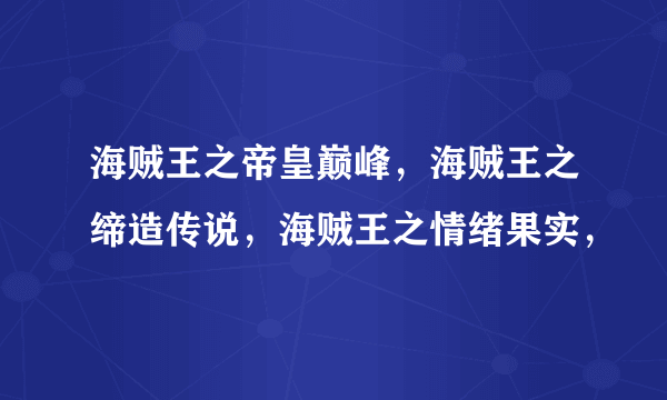 海贼王之帝皇巅峰，海贼王之缔造传说，海贼王之情绪果实，