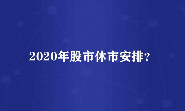 2020年股市休市安排？