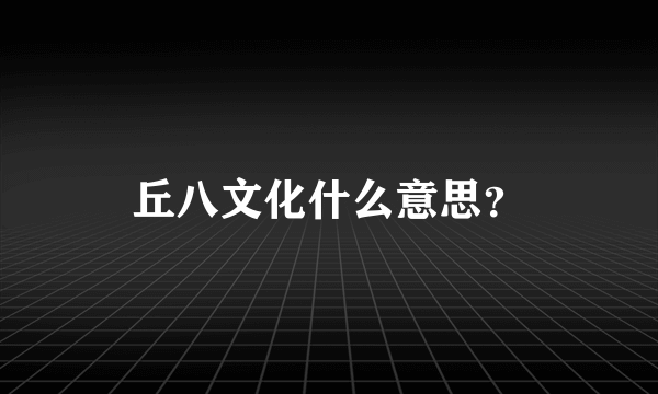 丘八文化什么意思？