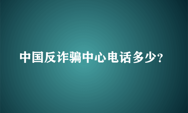 中国反诈骗中心电话多少？