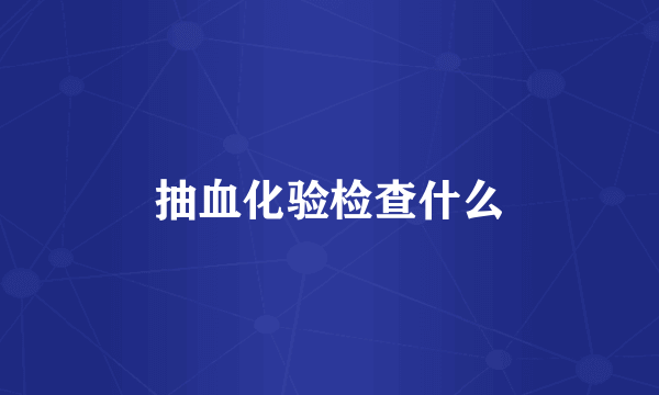 抽血化验检查什么