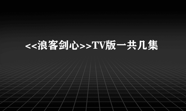 <<浪客剑心>>TV版一共几集