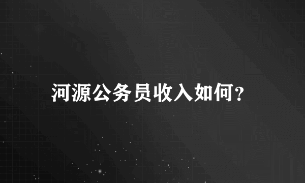 河源公务员收入如何？