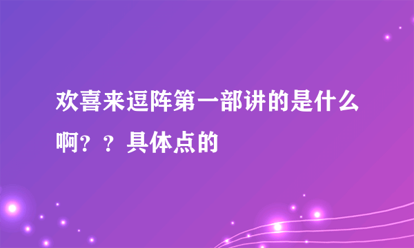 欢喜来逗阵第一部讲的是什么啊？？具体点的