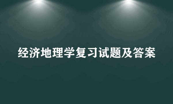 经济地理学复习试题及答案