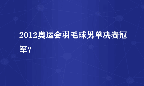 2012奥运会羽毛球男单决赛冠军？