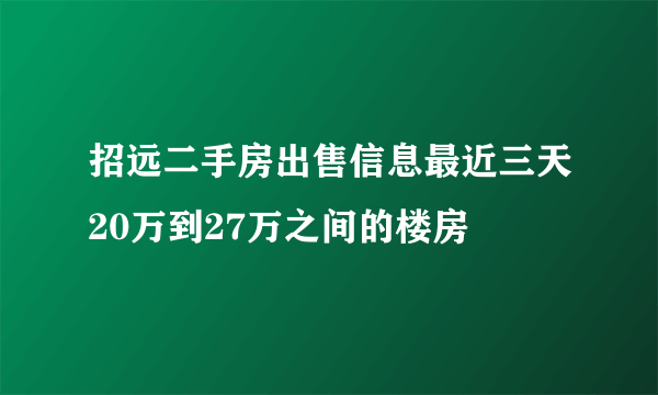 招远二手房出售信息最近三天20万到27万之间的楼房