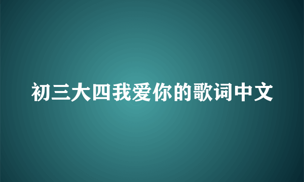 初三大四我爱你的歌词中文