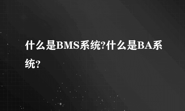 什么是BMS系统?什么是BA系统？