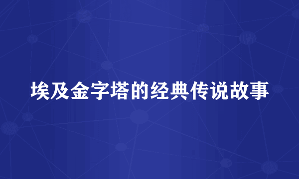 埃及金字塔的经典传说故事