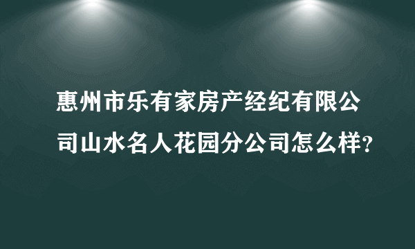 惠州市乐有家房产经纪有限公司山水名人花园分公司怎么样？