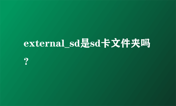 external_sd是sd卡文件夹吗？