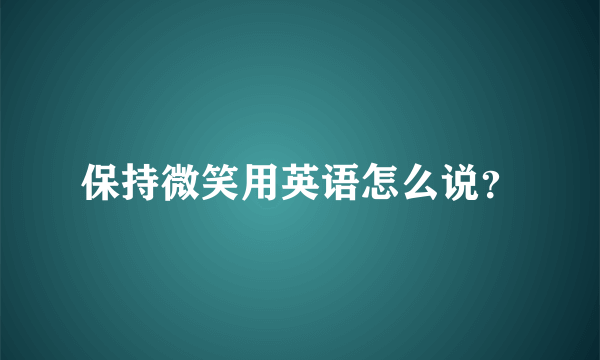 保持微笑用英语怎么说？