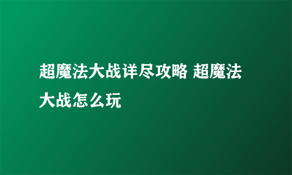 超魔法大战详尽攻略 超魔法大战怎么玩