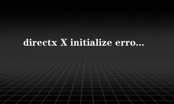 directx X initialize error是什么意思?