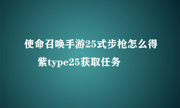 使命召唤手游25式步枪怎么得 ​紫type25获取任务