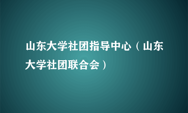 山东大学社团指导中心（山东大学社团联合会）