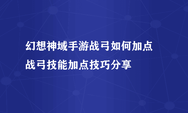 幻想神域手游战弓如何加点 战弓技能加点技巧分享