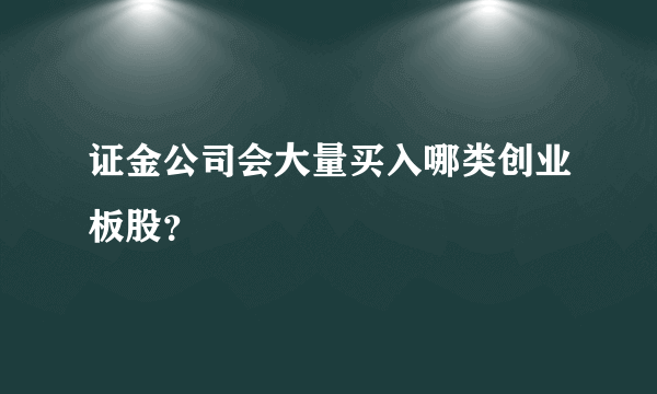 证金公司会大量买入哪类创业板股？