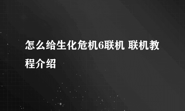 怎么给生化危机6联机 联机教程介绍