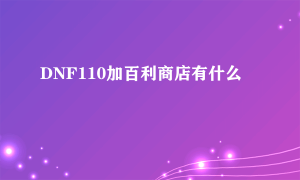 DNF110加百利商店有什么