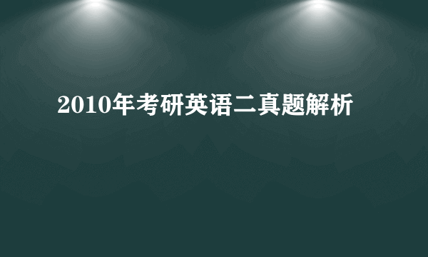 2010年考研英语二真题解析