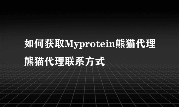 如何获取Myprotein熊猫代理熊猫代理联系方式