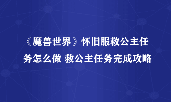 《魔兽世界》怀旧服救公主任务怎么做 救公主任务完成攻略