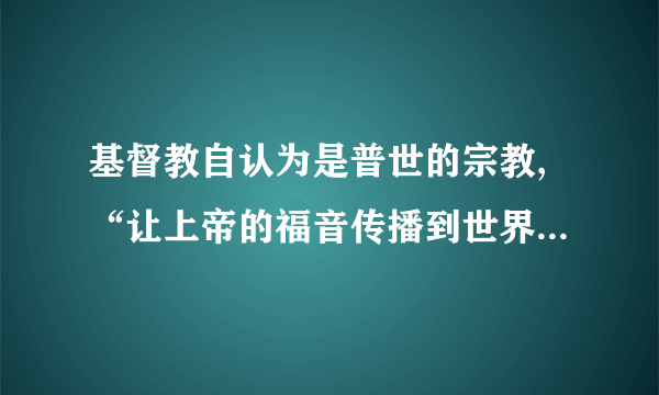 基督教自认为是普世的宗教,“让上帝的福音传播到世界每一个角落”,凡有人类居住的地方就有基督教,人人都应该成为基督教兄弟、教会的教民。基督教的这一观点A.推动了欧洲封建生产方式开始解体B.化解了西班牙和葡萄牙的殖民矛盾C.成为欧洲人探索新航路的精神动力D.造就了世界上规模庞大的宗教力量