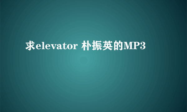 求elevator 朴振英的MP3