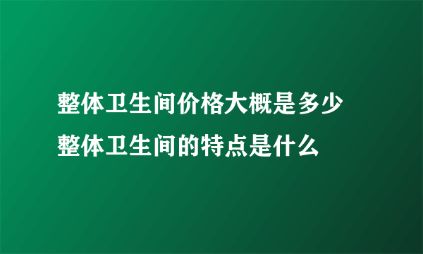 整体卫生间价格大概是多少 整体卫生间的特点是什么