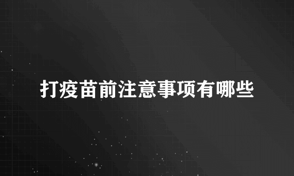 打疫苗前注意事项有哪些