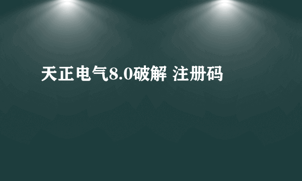 天正电气8.0破解 注册码