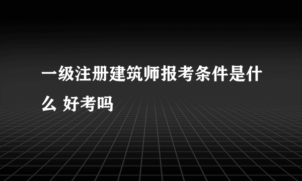 一级注册建筑师报考条件是什么 好考吗