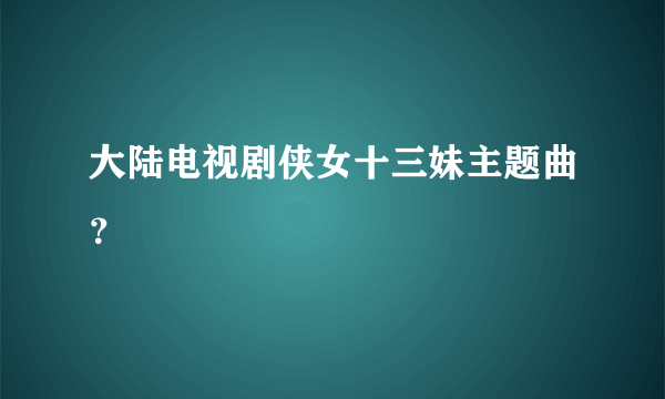 大陆电视剧侠女十三妹主题曲？