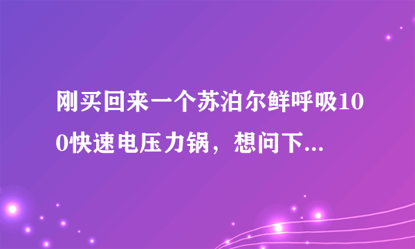 刚买回来一个苏泊尔鲜呼吸100快速电压力锅，想问下电压力锅怎么用啊？