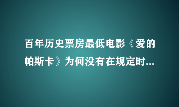 百年历史票房最低电影《爱的帕斯卡》为何没有在规定时间上映？