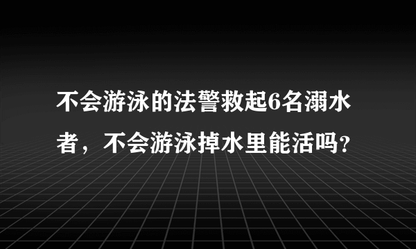 不会游泳的法警救起6名溺水者，不会游泳掉水里能活吗？